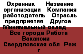 Охранник 4 › Название организации ­ Компания-работодатель › Отрасль предприятия ­ Другое › Минимальный оклад ­ 1 - Все города Работа » Вакансии   . Свердловская обл.,Реж г.